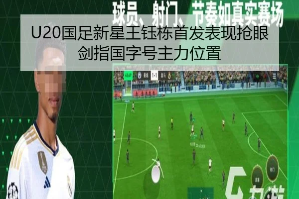 U20国足新星王钰栋首发表现抢眼剑指国字号主力位置